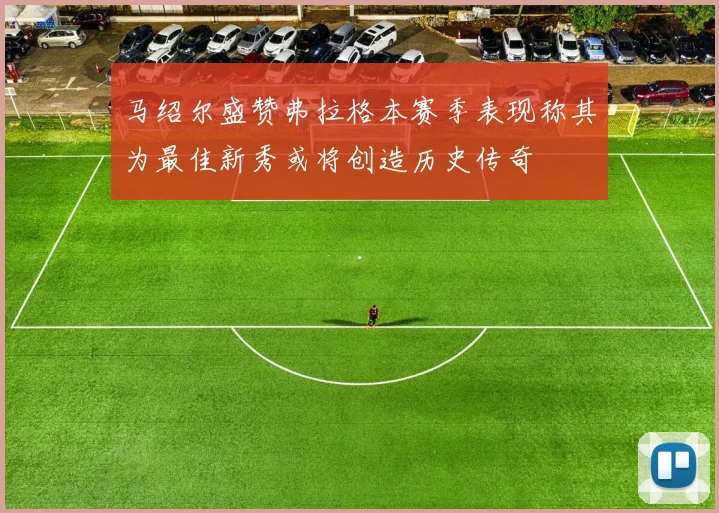 马绍尔盛赞弗拉格本赛季表现称其为最佳新秀或将创造历史传奇