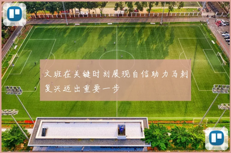 文班在关键时刻展现自信助力马刺复兴迈出重要一步