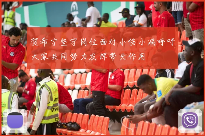 贺希宁坚守岗位面对小伤小病呼吁大家共同努力发挥带头作用