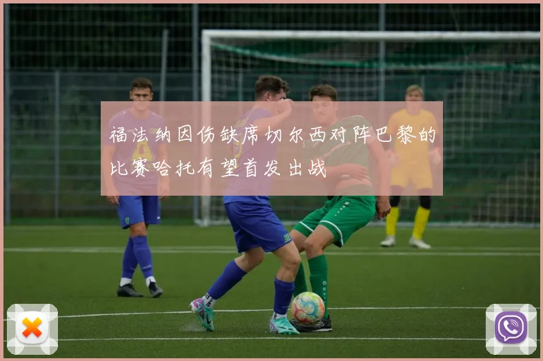 福法纳因伤缺席切尔西对阵巴黎的比赛哈托有望首发出战