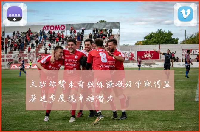 文班称赞米奇教练谦逊好学取得显著进步展现卓越潜力