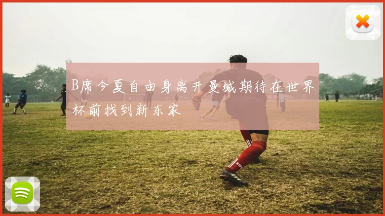 B席今夏自由身离开曼城期待在世界杯前找到新东家