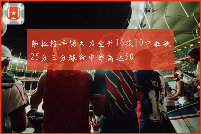 弗拉格半场火力全开16投10中狂砍25分三分球命中率高达50