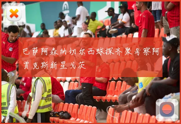 巴萨阿森纳切尔西球探齐聚考察阿贾克斯新星戈茨