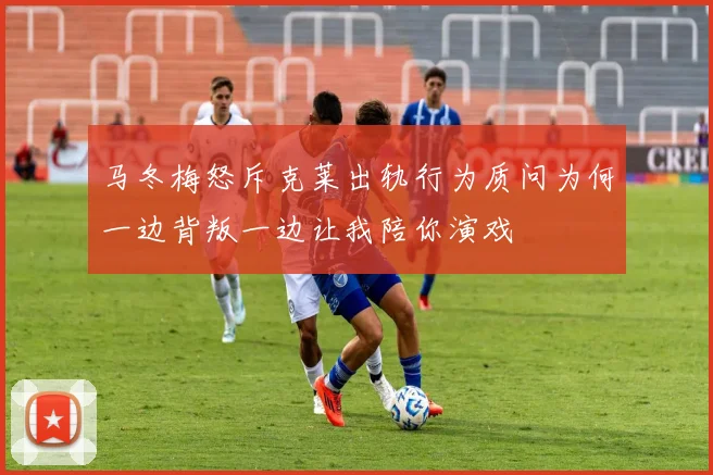 马冬梅怒斥克莱出轨行为质问为何一边背叛一边让我陪你演戏