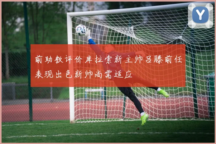 前助教评价库拉索新主帅吕滕前任表现出色新帅尚需适应