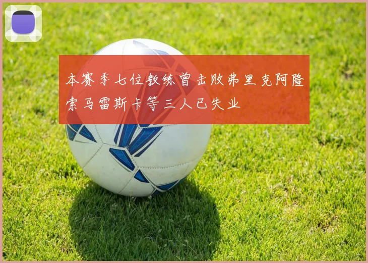 本赛季七位教练曾击败弗里克阿隆索马雷斯卡等三人已失业